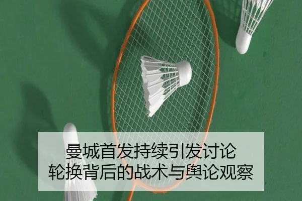 曼城首发持续引发讨论 轮换背后的战术与舆论观察